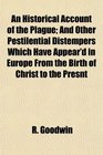 An Historical Account of the Plague And Other Pestilential Distempers Which Have Appear'd in Europe From the Birth of Christ to the Presnt