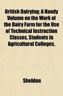 British Dairying A Handy Volume on the Work of the Dairy Farm for the Use of Technical Instruction Classes Students in Agricultural Colleges