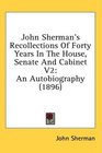 John Sherman's Recollections Of Forty Years In The House Senate And Cabinet V2 An Autobiography