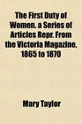 The First Duty of Women a Series of Articles Repr From the Victoria Magazine 1865 to 1870