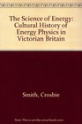 The Science of Energy The Construction of Energy Physics in the Nineteenth Century