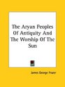 The Aryan Peoples Of Antiquity And The Worship Of The Sun