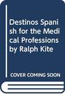 Destinos Spanish for the Medical Professions  by Ralph Kite