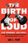 The Birth of Loud Leo Fender Les Paul and the GuitarPioneering Rivalry That Shaped Rock 'n' Roll