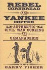 Rebel Cornbread and Yankee Coffee: Authentic Civil War Cooking and Camaraderie