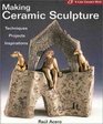 Making Ceramic Sculpture: Techniques * Projects * Inspirations ( A Lark Ceramics Book)