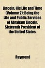 Lincoln His Life and Time  Being the Life and Public Services of Abraham Lincoln Sixteenth President of the United States
