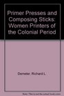 Primer Presses and Composing Sticks Women Printers of the Colonial Period