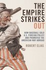 The Empire Strikes Out How Baseball Sold US Foreign Policy and Promoted the American Way Abroad