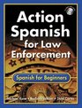 Action Spanish for Law Enforcement Spanish for Beginners