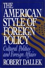 The American Style of Foreign Policy Cultural Politics and Foreign Affairs