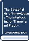 The Battlefields of Knowledge The Interlocking of Theory and Practice in Social Research and Development