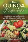 The Quinoa Recipe Book Easily Integrate superfood Quinoa Into Your Daily Diet And Enjoy Healthier Eating