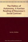 Politics of Autonomy A Kantian Reading of Rousseau's Social Contract