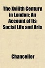The Xviiith Century in London An Account of Its Social Life and Arts
