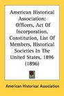 American Historical Association Officers Act Of Incorporation Constitution List Of Members Historical Societies In The United States 1896