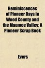 Reminiscences of Pioneer Days in Wood County and the Maumee Valley A Pioneer Scrap Book