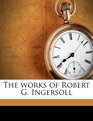 The works of Robert G Ingersoll
