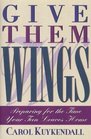Give Them Wings Preparing for the Time Your Teen Leaves Home