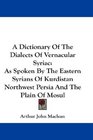 A Dictionary Of The Dialects Of Vernacular Syriac As Spoken By The Eastern Syrians Of Kurdistan Northwest Persia And The Plain Of Mosul