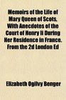 Memoirs of the Life of Mary Queen of Scots With Anecdotes of the Court of Henry Ii During Her Residence in France From the 2d London Ed