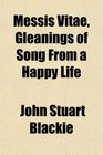 Messis Vitae Gleanings of Song From a Happy Life
