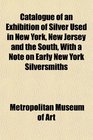 Catalogue of an Exhibition of Silver Used in New York New Jersey and the South With a Note on Early New York Silversmiths