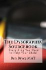The Dysgraphia Sourcebook Everything You Need to Help Your Child