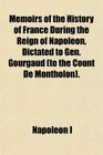 Memoirs of the History of France During the Reign of Napoleon Dictated to Gen Gourgaud