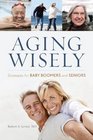 Aging Wisely Strategies for Baby Boomers and Seniors