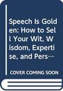 Speech Is Golden How to Sell Your Wit Wisdom Expertise and Personal Experience on the Local and National Lecture Circuit