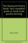 The Backyard Poultry Book Your complete guide ot smallscale poultry farming