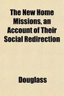 The New Home Missions an Account of Their Social Redirection