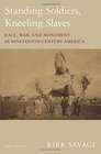 Standing Soldiers Kneeling Slaves Race War and Monument in NineteenthCentury America New Edition
