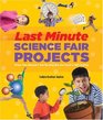 Last-Minute Science Fair Projects (Scholastic): When Your Bunsen\'s Not Burning but the Clock\'s Really Ticking