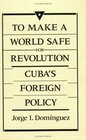 To Make a World Safe for Revolution  Cubas Foreign Policy