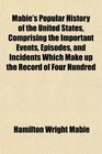 Mabie's Popular History of the United States Comprising the Important Events Episodes and Incidents Which Make up the Record of Four Hundred