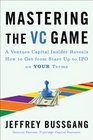 Mastering the VC Game A Venture Capital Insider Reveals How to Get from Startup to IPO on Your Terms