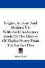 Elegies Ancient And Modern V1 With An Introductory Study Of The History Of Elegiac Poetry From The Earliest Days