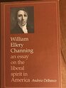 William Ellery Channing An Essay on the Liberal Spirit in America