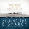 Killing the Bismarck Destroying the Pride of Hitler's Fleet