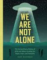 We Are Not Alone The Extraordinary History of UFOs and Aliens Invading Our Hopes Fears and Fantasies
