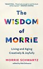 The Wisdom of Morrie Living and Aging Creatively and Joyfully