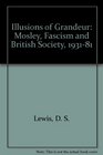 Illusions of Grandeur Mosley Fascism and British Society 193181