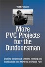 More PVC Projects for the Outdoorsman Building Inexpensive Shelters Hunting and Fishing Gear and More Out of Plastic Pipe