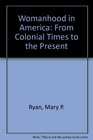 Womanhood in America From Colonial Times to the Present