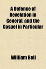 A Defence of Revelation in General and the Gospel in Particular