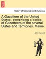 A Gazetteer of the United States comprising a series of Gazetteers of the several States and Territories Maine