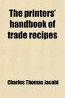 The printers' handbook of trade recipes
