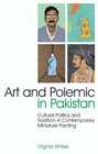 Art and Polemic in Pakistan Cultural Politics and Tradition in Contemporary Miniature Painting